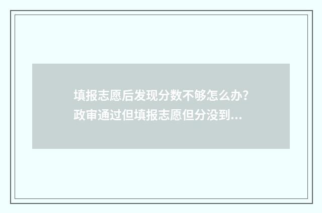填报志愿后发现分数不够怎么办?政审通过但填报志愿但分没到 志愿填报了