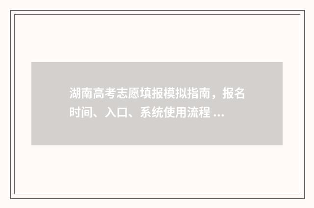 湖南高考志愿填报模拟指南，报名时间、入口、系统使用流程 湖南高考志愿填报指南2024