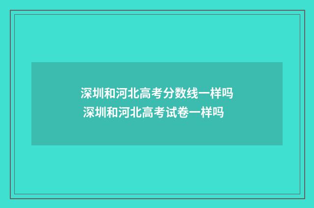 深圳和河北高考分数线一样吗 深圳和河北高考试卷一样吗