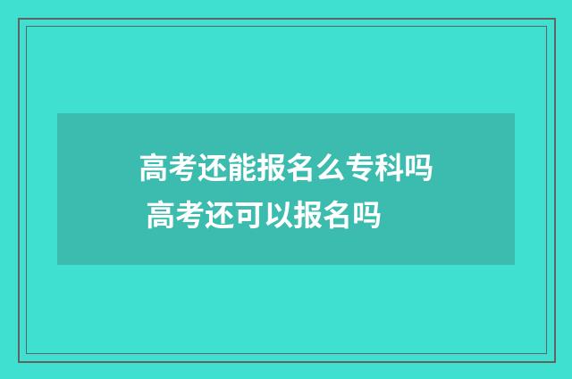 高考还能报名么专科吗 高考还可以报名吗