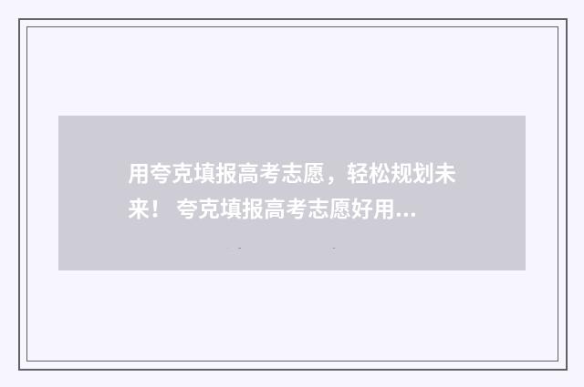 用夸克填报高考志愿,轻松规划未来! 夸克填报高考志愿好用吗