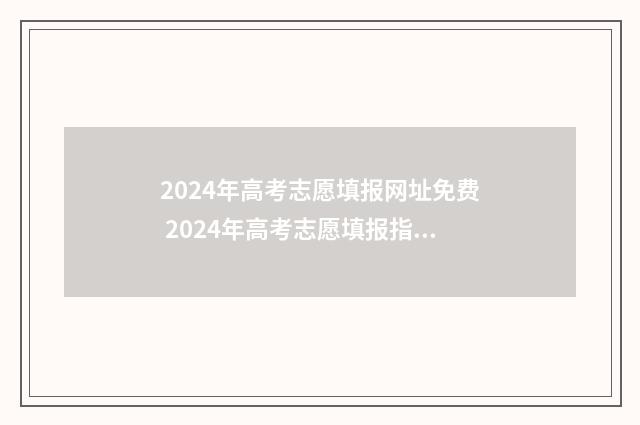 2024年高考志愿填报网址免费 2024年高考志愿填报指南书