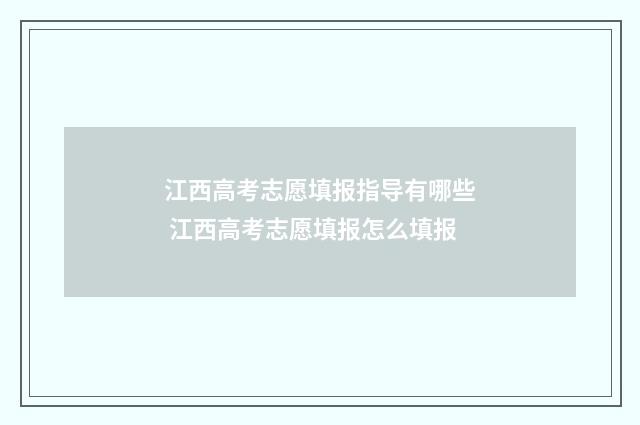 江西高考志愿填报指导有哪些 江西高考志愿填报怎么填报