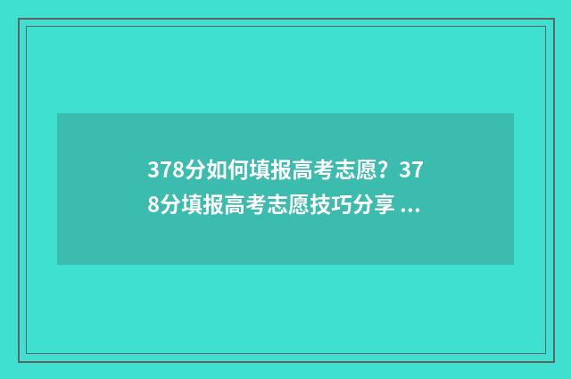 378分如何填报高考志愿？378分填报高考志愿技巧分享 高考分数373