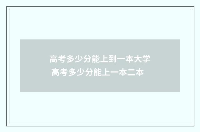 高考多少分能上到一本大学 高考多少分能上一本二本