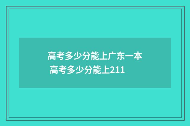高考多少分能上广东一本 高考多少分能上211