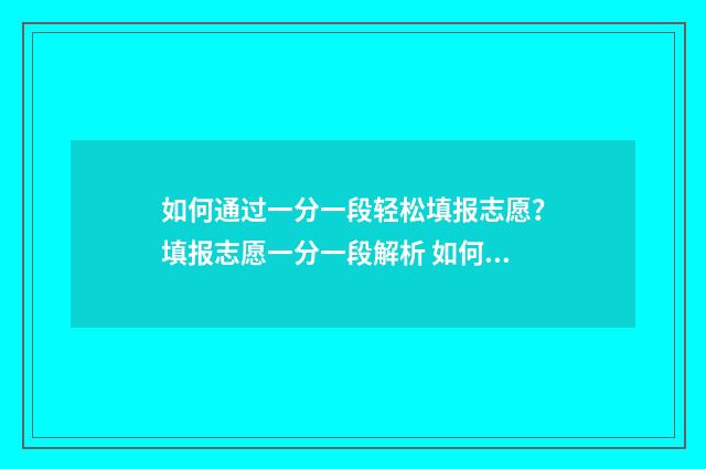 如何通过一分一段轻松填报志愿？填报志愿一分一段解析 如何通过一分一段表查询录取的学校