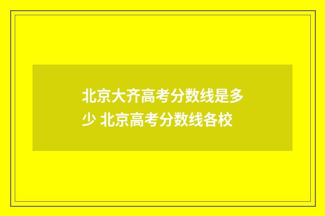 北京大齐高考分数线是多少 北京高考分数线各校