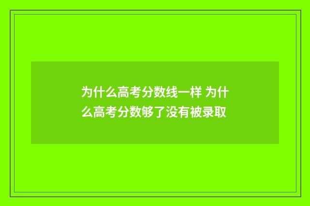 为什么高考分数线一样 为什么高考分数够了没有被录取