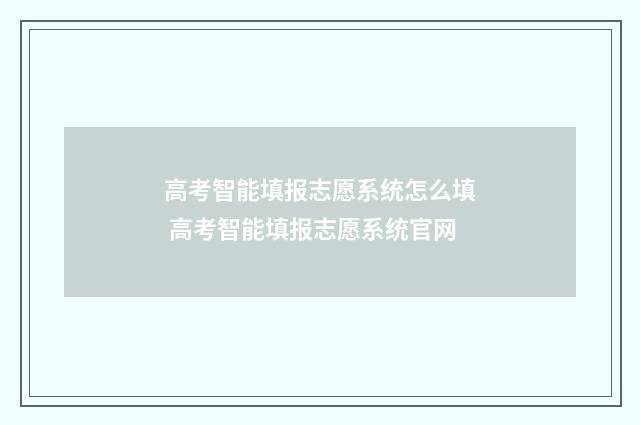 高考智能填报志愿系统怎么填 高考智能填报志愿系统官网