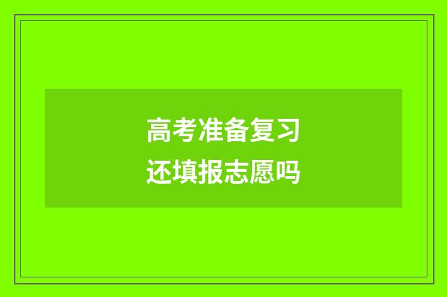 高考准备复习还填报志愿吗