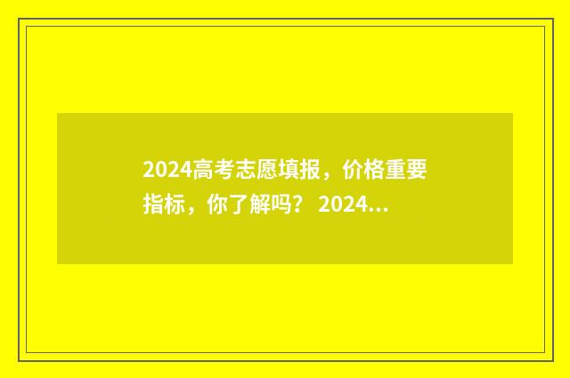 2024高考志愿填报,价格重要指标,你了解吗? 2024高考志愿填报书