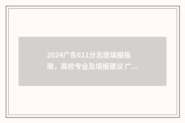 2024广东611分志愿填报指南,高校专业及填报建议 广东高考分数621算高吗