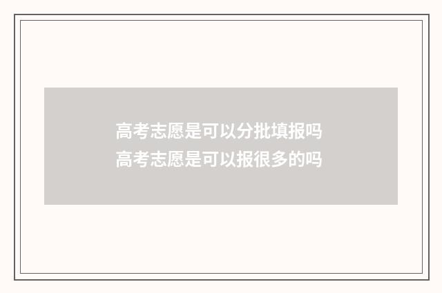 高考志愿是可以分批填报吗 高考志愿是可以报很多的吗