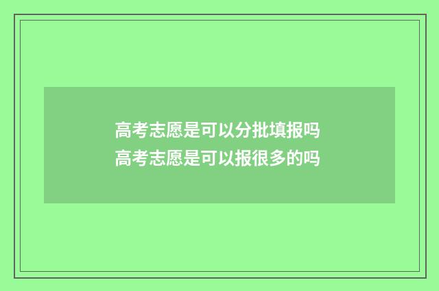 高考志愿是可以分批填报吗 高考志愿是可以报很多的吗