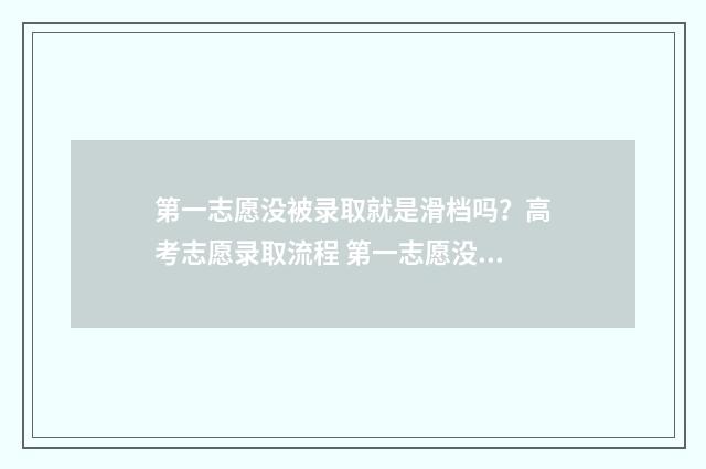 第一志愿没被录取就是滑档吗?高考志愿录取流程 第一志愿没被录取能被第二志愿录取吗