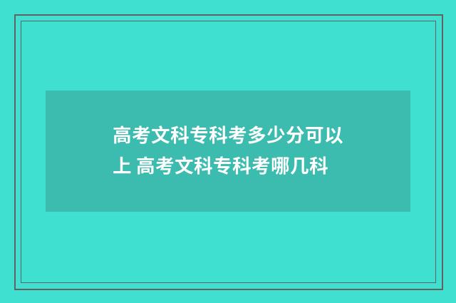 高考文科专科考多少分可以上 高考文科专科考哪几科