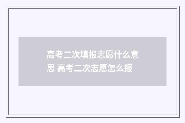 高考二次填报志愿什么意思 高考二次志愿怎么报