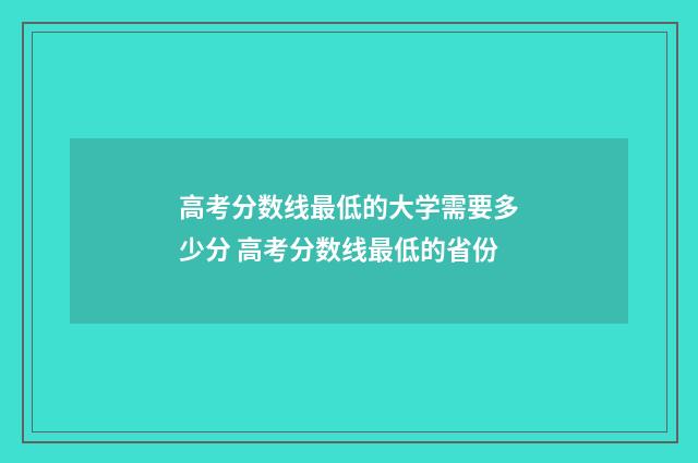 高考分数线最低的大学需要多少分 高考分数线最低的省份