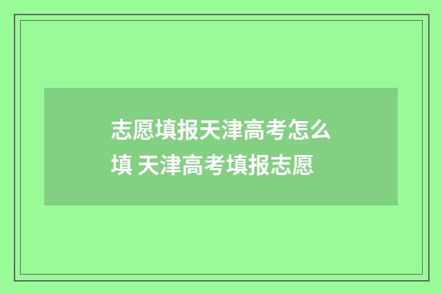 志愿填报天津高考怎么填 天津高考填报志愿