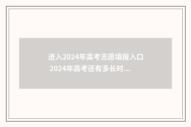进入2024年高考志愿填报入口 2024年高考还有多长时间