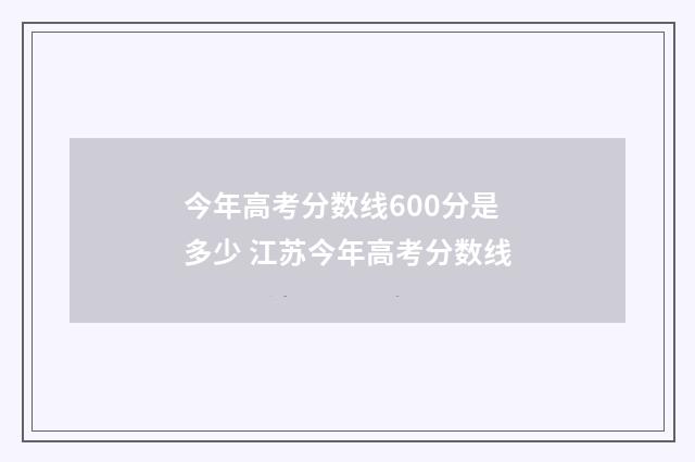 今年高考分数线600分是多少 江苏今年高考分数线