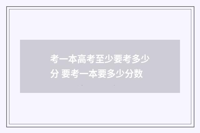 考一本高考至少要考多少分 要考一本要多少分数