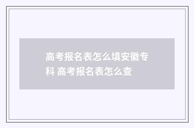 高考报名表怎么填安徽专科 高考报名表怎么查