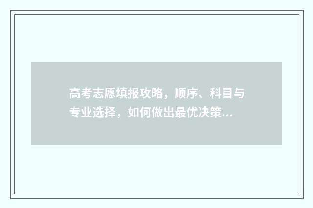 高考志愿填报攻略，顺序、科目与专业选择，如何做出最优决策？ 高考志愿填报攻略学校