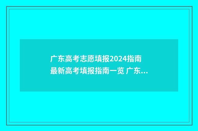 广东高考志愿填报2024指南 最新高考填报指南一览 广东高考志愿填报辅助系统