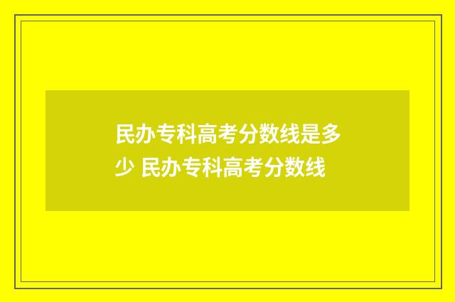 民办专科高考分数线是多少 民办专科高考分数线
