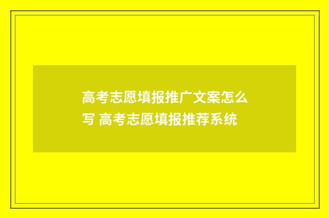 高考志愿填报推广文案怎么写 高考志愿填报推荐系统