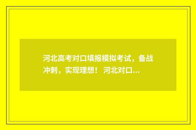 河北高考对口填报模拟考试,备战冲刺,实现理想! 河北对口高考志愿填报规则