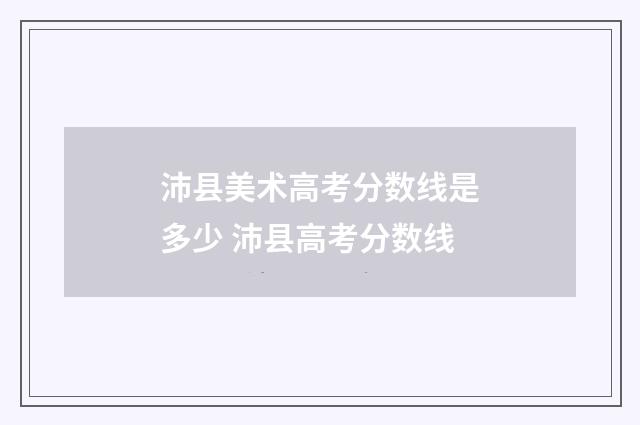 沛县美术高考分数线是多少 沛县高考分数线
