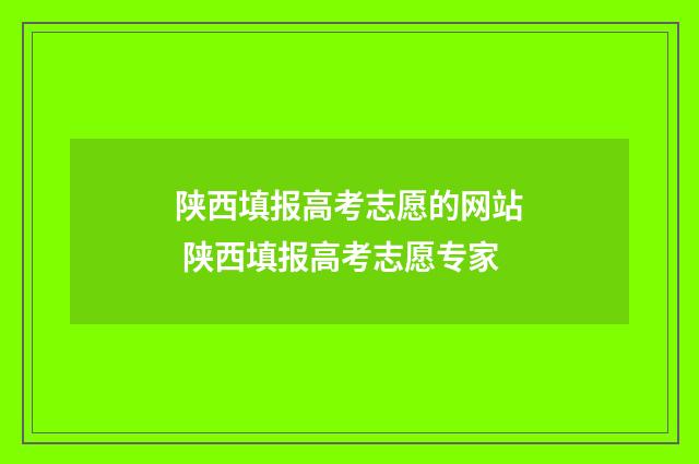 陕西填报高考志愿的网站 陕西填报高考志愿专家