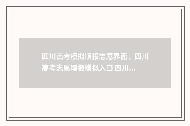四川高考模拟填报志愿界面，四川高考志愿填报模拟入口 四川高考模拟填报志愿时间