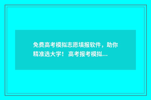 免费高考模拟志愿填报软件，助你精准选大学！ 高考报考模拟志愿app免费