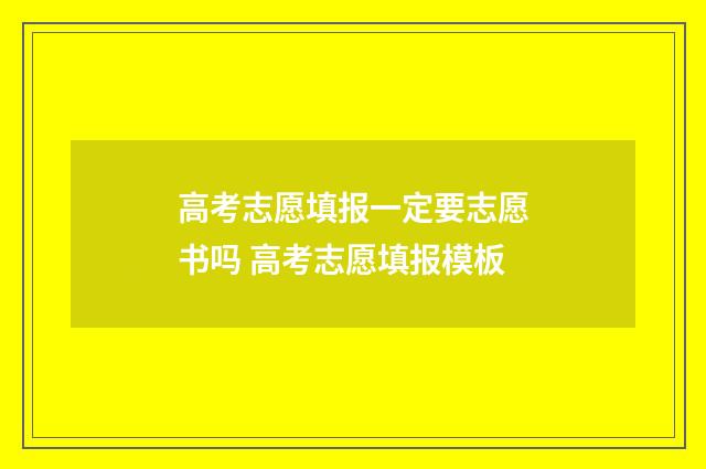 高考志愿填报一定要志愿书吗 高考志愿填报模板