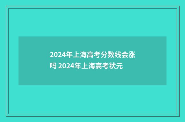 2024年上海高考分数线会涨吗 2024年上海高考状元