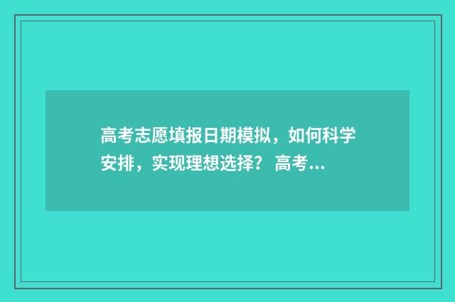 高考志愿填报日期模拟，如何科学安排，实现理想选择？ 高考志愿填报日期2024年