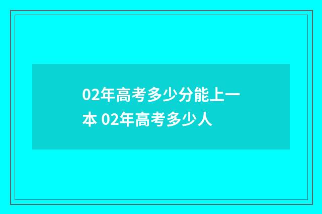 02年高考多少分能上一本 02年高考多少人