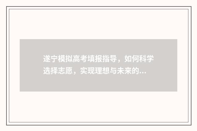 遂宁模拟高考填报指导，如何科学选择志愿，实现理想与未来的完美契合？ 遂宁高考报名系统登录入口
