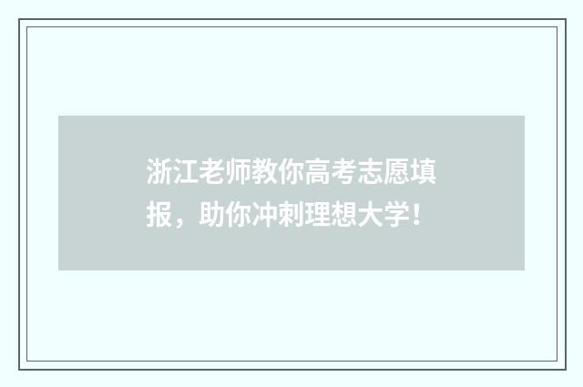 浙江老师教你高考志愿填报，助你冲刺理想大学！