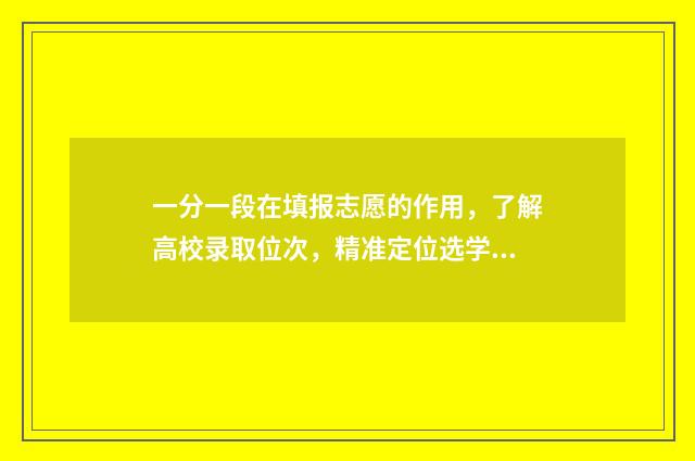 一分一段在填报志愿的作用，了解高校录取位次，精准定位选学校 一分一段表考生人数是什么意思