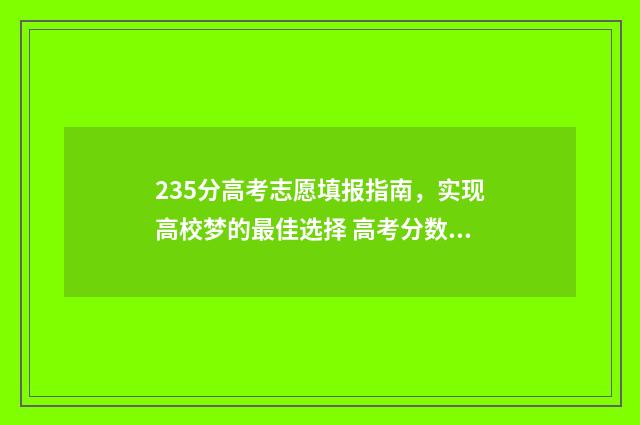 235分高考志愿填报指南,实现高校梦的最佳选择 高考分数235能上哪些学校