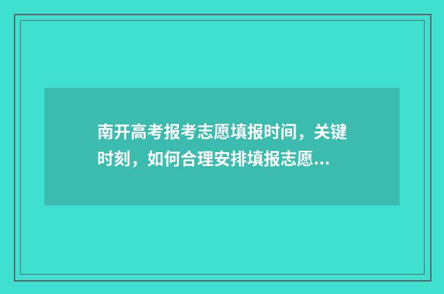 南开高考报考志愿填报时间，关键时刻，如何合理安排填报志愿？ 南开高考成绩