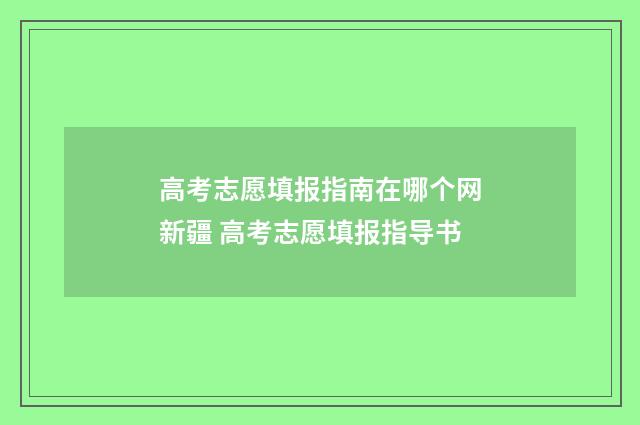 高考志愿填报指南在哪个网新疆 高考志愿填报指导书