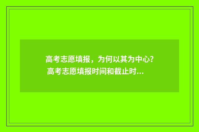 高考志愿填报，为何以其为中心？ 高考志愿填报时间和截止时间