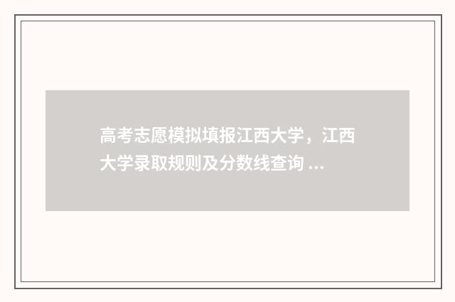 高考志愿模拟填报江西大学，江西大学录取规则及分数线查询 高考志愿模拟填报系统官网