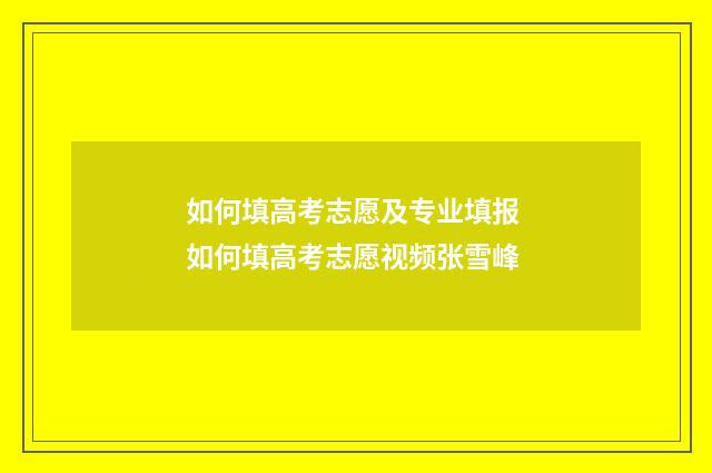 如何填高考志愿及专业填报 如何填高考志愿视频张雪峰